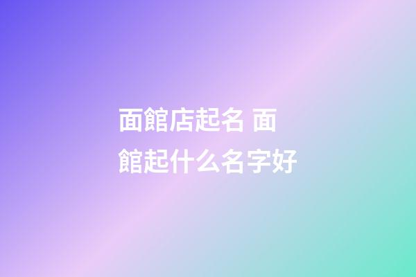 面館店起名 面館起什么名字好-第1張-店鋪起名-玄機派